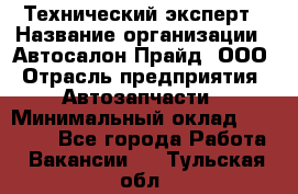 Технический эксперт › Название организации ­ Автосалон Прайд, ООО › Отрасль предприятия ­ Автозапчасти › Минимальный оклад ­ 15 000 - Все города Работа » Вакансии   . Тульская обл.